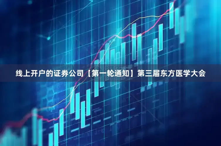 线上开户的证券公司【第一轮通知】第三届东方医学大会