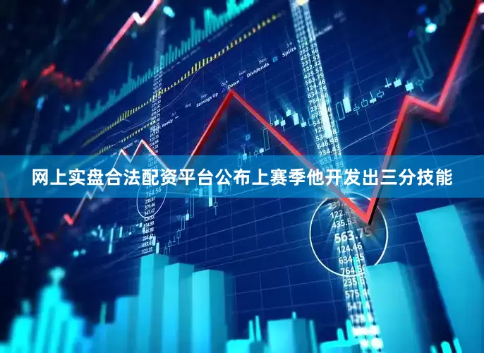 网上实盘合法配资平台公布上赛季他开发出三分技能