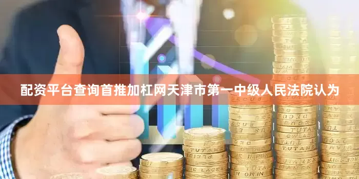 配资平台查询首推加杠网天津市第一中级人民法院认为