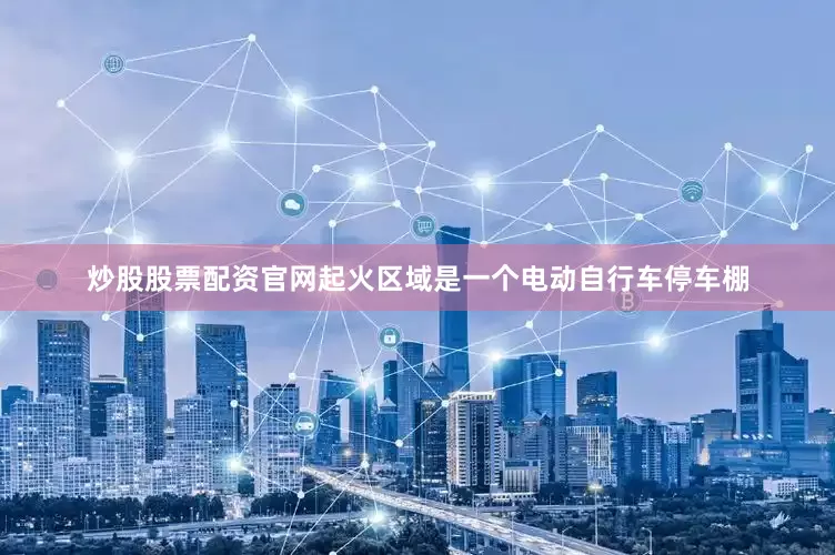 炒股股票配资官网起火区域是一个电动自行车停车棚
