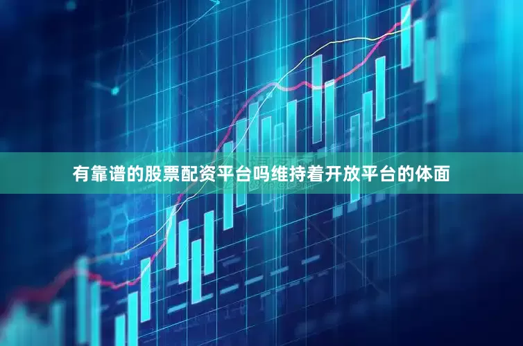 有靠谱的股票配资平台吗维持着开放平台的体面