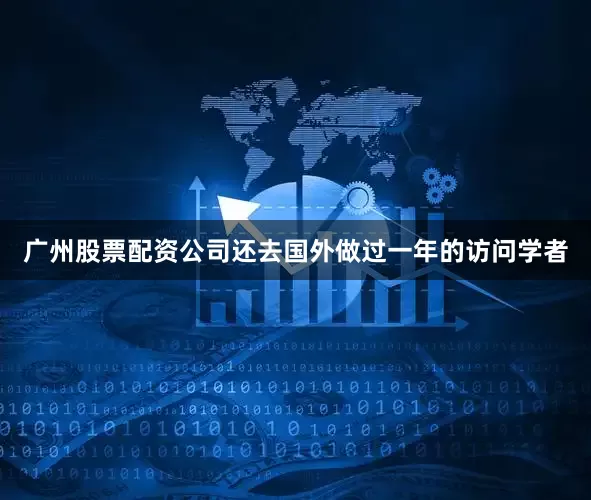 广州股票配资公司还去国外做过一年的访问学者
