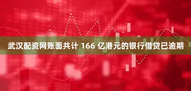 武汉配资网账面共计 166 亿港元的银行借贷已逾期