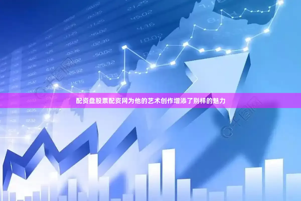配资盘股票配资网为他的艺术创作增添了别样的魅力