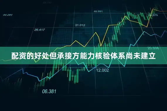 配资的好处但承接方能力核验体系尚未建立