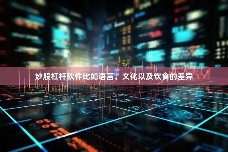 炒股杠杆软件比如语言、文化以及饮食的差异