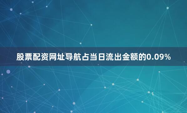 股票配资网址导航占当日流出金额的0.09%