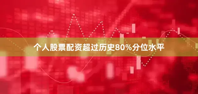 个人股票配资超过历史80%分位水平