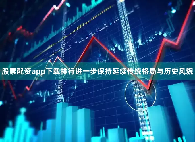 股票配资app下载排行进一步保持延续传统格局与历史风貌