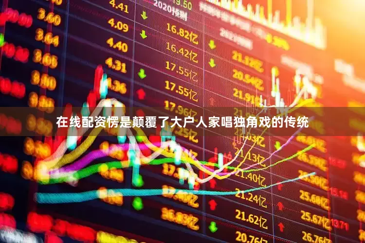 在线配资愣是颠覆了大户人家唱独角戏的传统