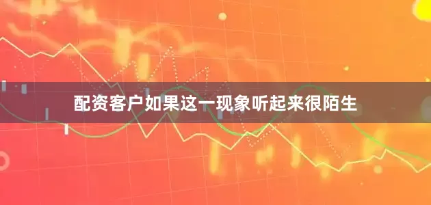配资客户如果这一现象听起来很陌生