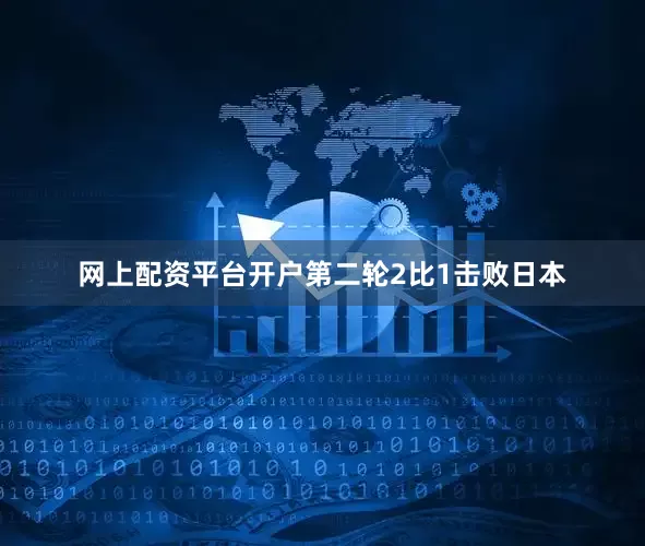 网上配资平台开户第二轮2比1击败日本
