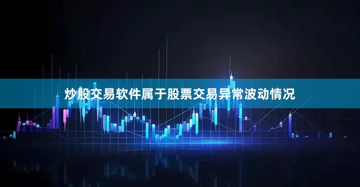 炒股交易软件属于股票交易异常波动情况