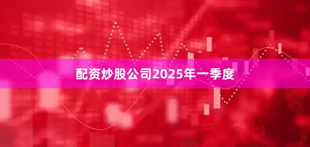 配资炒股公司　　2025年一季度