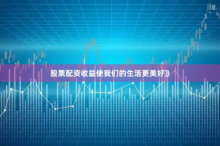 股票配资收益使我们的生活更美好》