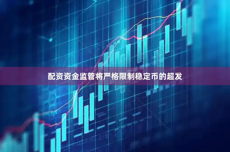 配资资金监管将严格限制稳定币的超发