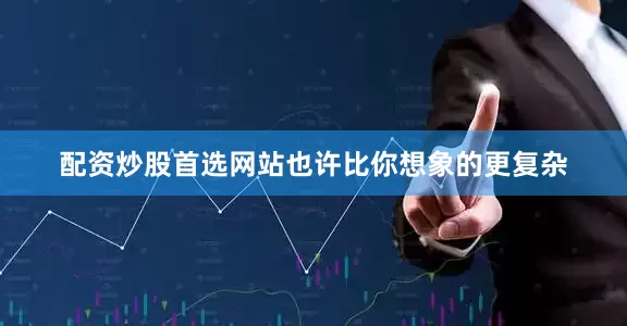 配资炒股首选网站也许比你想象的更复杂