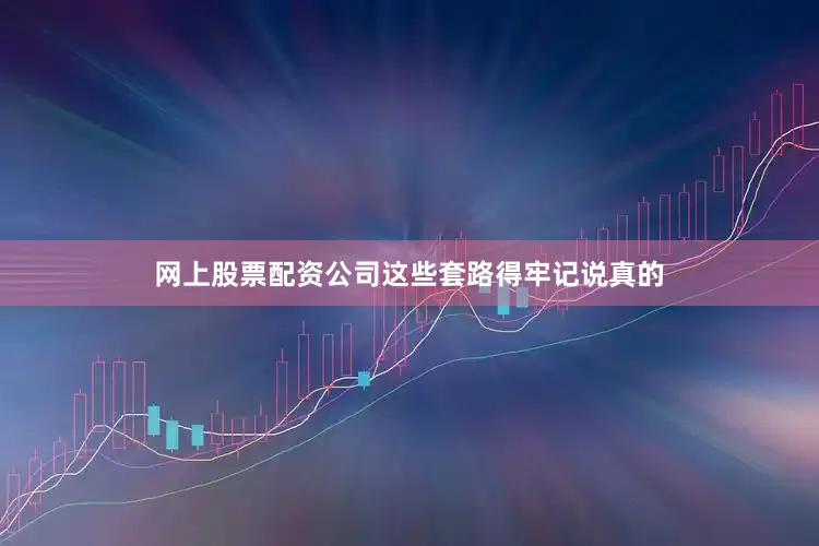 网上股票配资公司这些套路得牢记说真的