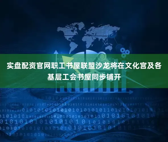 实盘配资官网职工书屋联盟沙龙将在文化宫及各基层工会书屋同步铺开