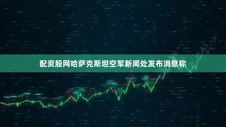 配资股网　　哈萨克斯坦空军新闻处发布消息称