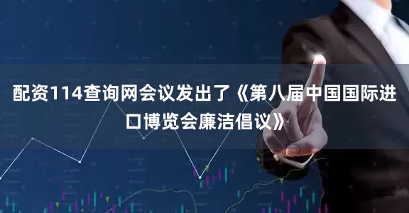 配资114查询网会议发出了《第八届中国国际进口博览会廉洁倡议》