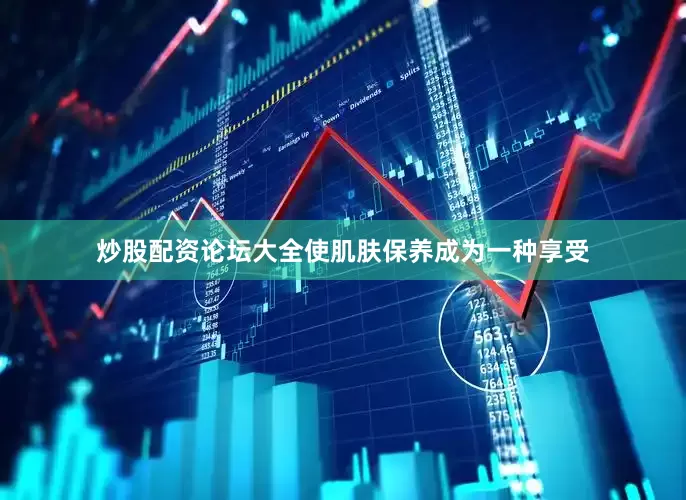 炒股配资论坛大全使肌肤保养成为一种享受