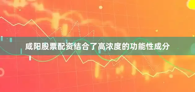 咸阳股票配资结合了高浓度的功能性成分