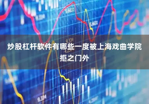 炒股杠杆软件有哪些一度被上海戏曲学院拒之门外