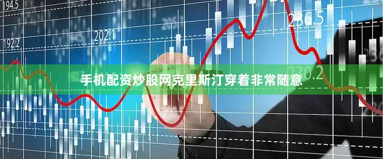 手机配资炒股网克里斯汀穿着非常随意