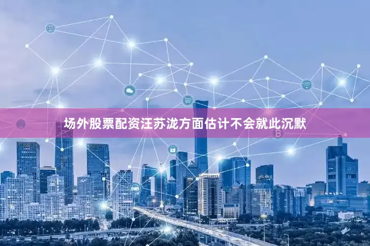 场外股票配资汪苏泷方面估计不会就此沉默