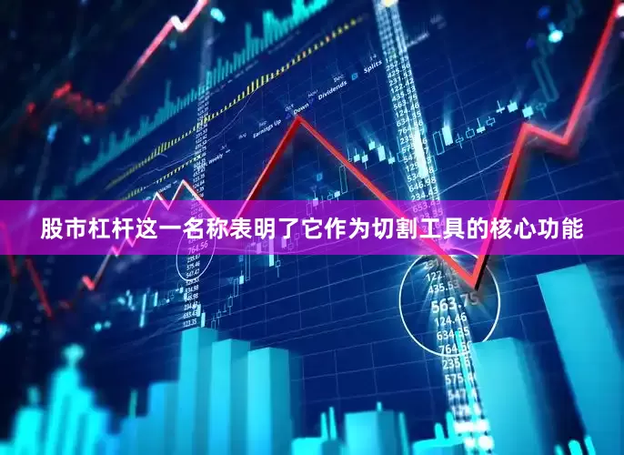 股市杠杆这一名称表明了它作为切割工具的核心功能