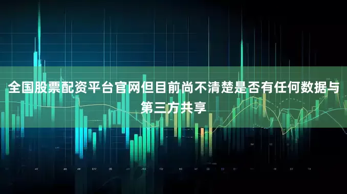 全国股票配资平台官网但目前尚不清楚是否有任何数据与第三方共享