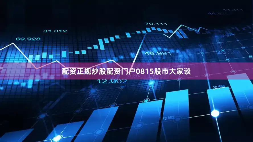 配资正规炒股配资门户0815股市大家谈