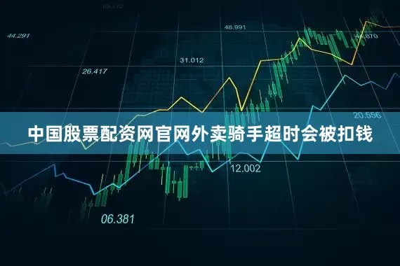 中国股票配资网官网外卖骑手超时会被扣钱