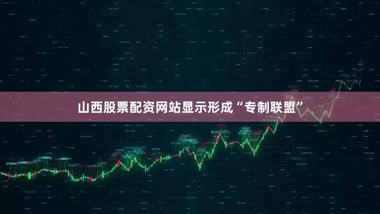 山西股票配资网站显示形成“专制联盟”