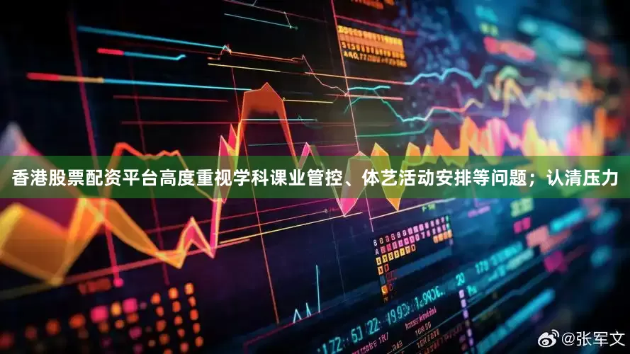 香港股票配资平台高度重视学科课业管控、体艺活动安排等问题；认清压力