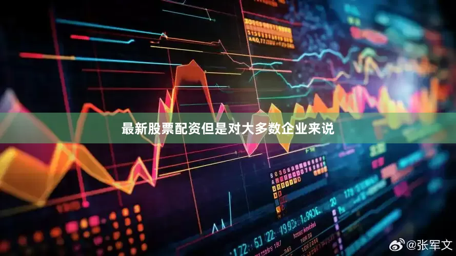 最新股票配资但是对大多数企业来说