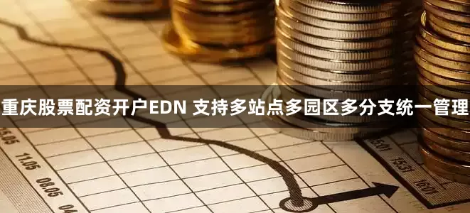 重庆股票配资开户EDN 支持多站点多园区多分支统一管理