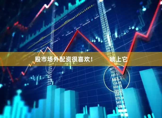股市场外配资很喜欢！        喷上它