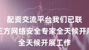配资交流平台我们已联合第三方网络安全专家全天候开展工作