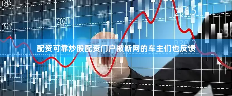 配资可靠炒股配资门户被断网的车主们也反馈