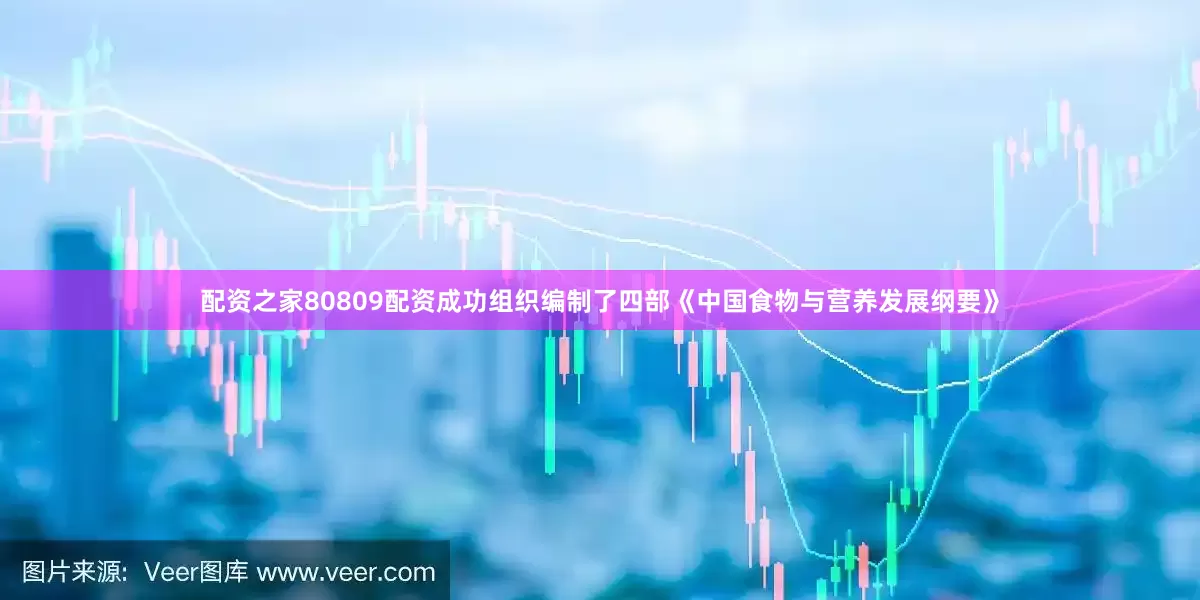 配资之家80809配资成功组织编制了四部《中国食物与营养发展纲要》