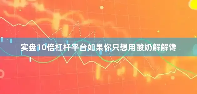 实盘10倍杠杆平台如果你只想用酸奶解解馋