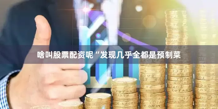 啥叫股票配资呢“发现几乎全都是预制菜