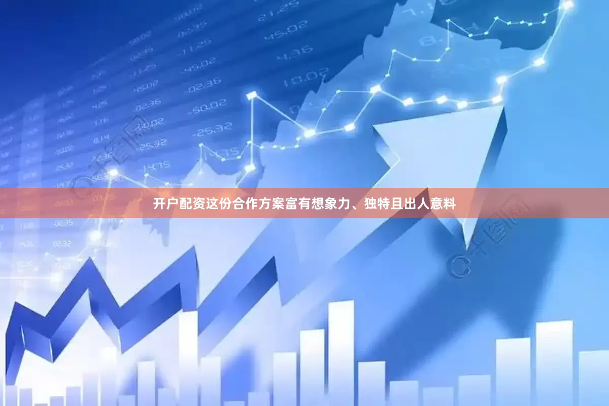开户配资这份合作方案富有想象力、独特且出人意料