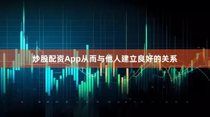 炒股配资App从而与他人建立良好的关系