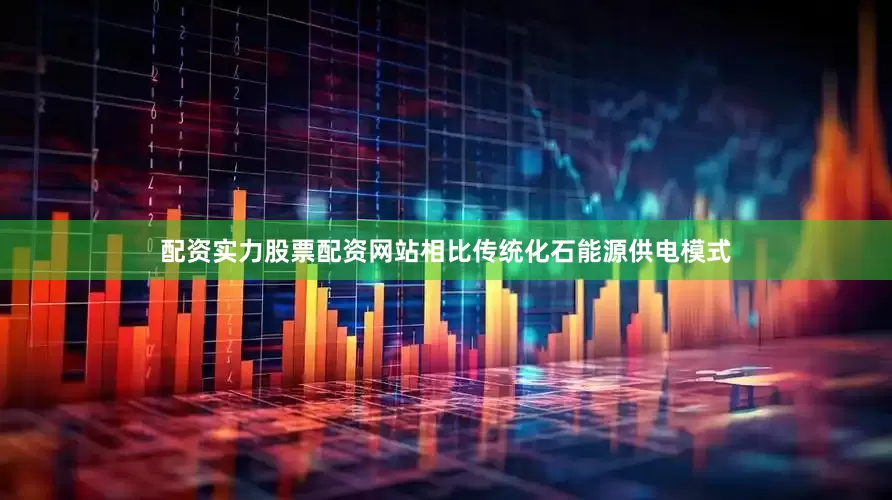 配资实力股票配资网站相比传统化石能源供电模式