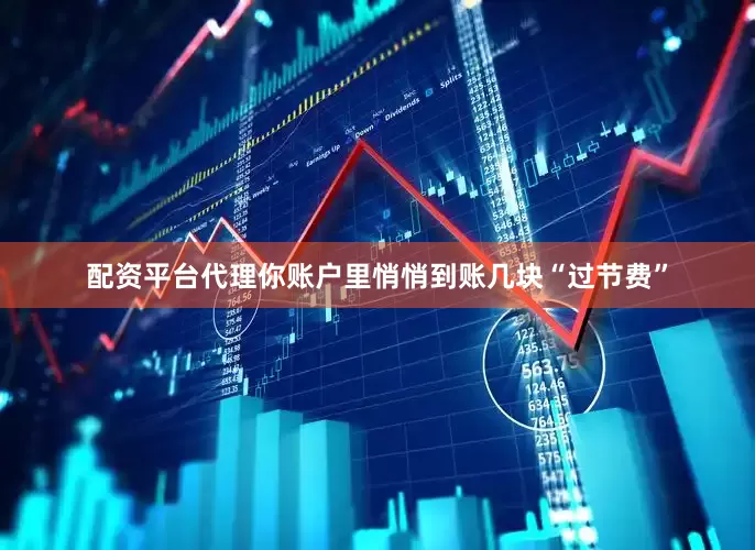 配资平台代理你账户里悄悄到账几块“过节费”